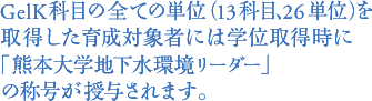 GelK科目の全ての単位（13科目、26単位）を取得した育成対象者には学位取得時に「熊本大学地下水環境リーダー」の称号が授与されます。