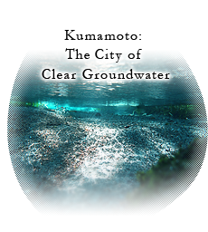 Kumamoto:The city of clear groundwater
