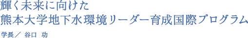 輝く未来に向けた熊本大学地下水環境リーダー育成国際プログラム（学長・谷口 功）
